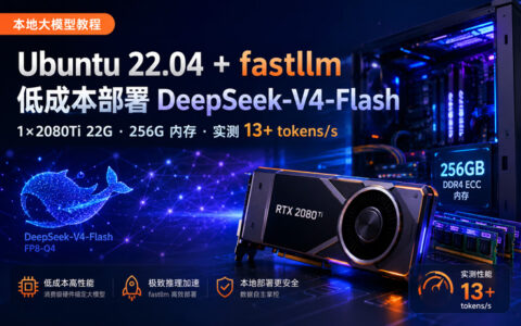 Ubuntu 22.04 本地部署 DeepSeek-V4-Flash：1张 RTX 2080Ti 22G + 256G内存用 fastllm 实测 13+ tokens/s